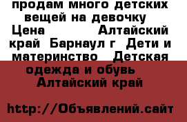 продам много детских вещей на девочку › Цена ­ 1 500 - Алтайский край, Барнаул г. Дети и материнство » Детская одежда и обувь   . Алтайский край